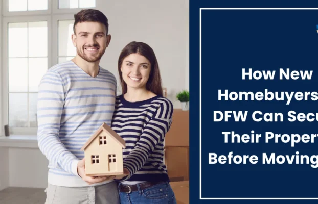 How New Homebuyers in DFW Can Secure Their Property Before Moving In